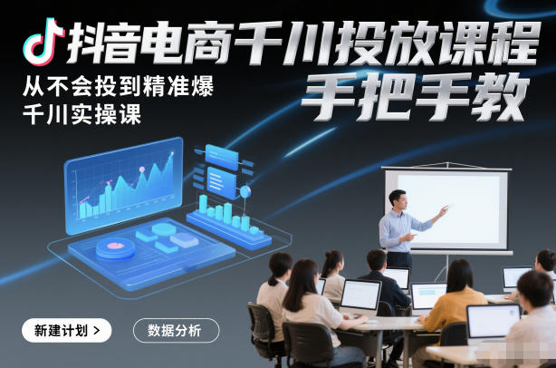 抖音电商千川投放课程，从不会投到精准爆，千川实操课，手把手教-小牛学府