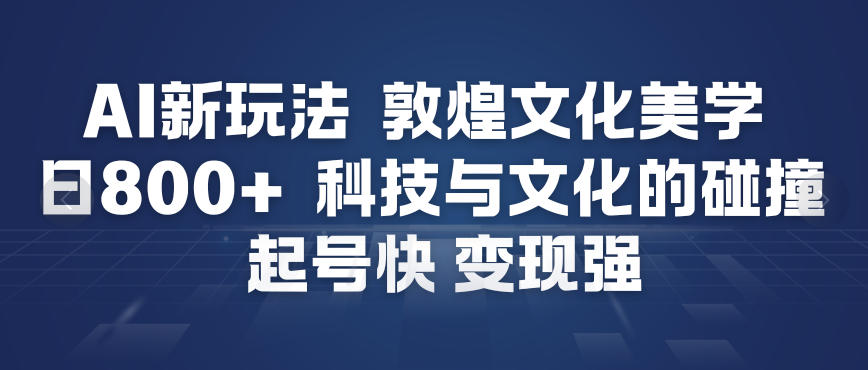 AI新玩法，敦煌文化美学，科技与文化的碰撞，起号快变现强-小牛学府