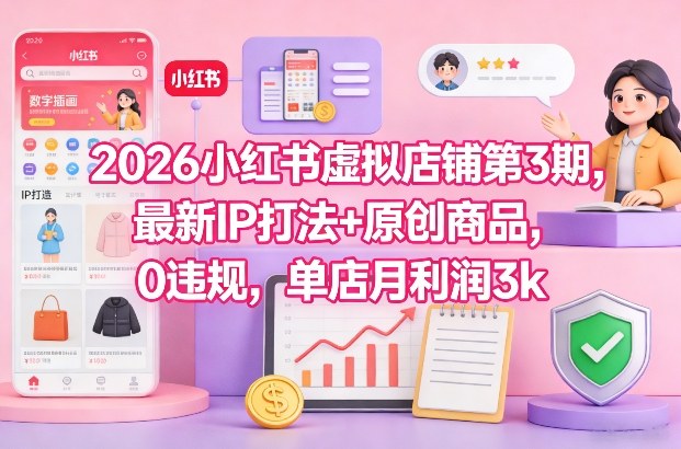 2026小红书虚拟店铺第3期，最新IP打法+原创商品，0违规，单店月利润3k+-小牛学府