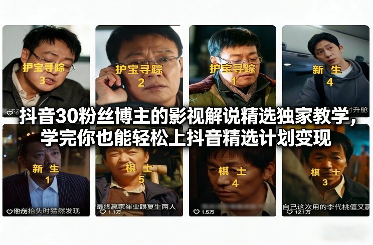 抖音30万粉丝博主的影视解说精选独家教学，学完你也能轻松上抖音精选计划变现-小牛学府