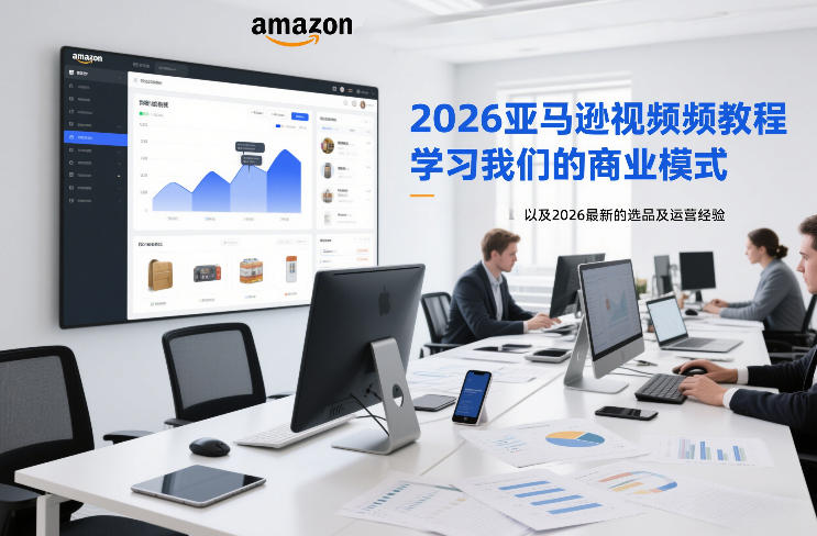 2026亚马逊视频教程，学习我们的商业模式，以及2026最新的选品及运营经验-小牛学府