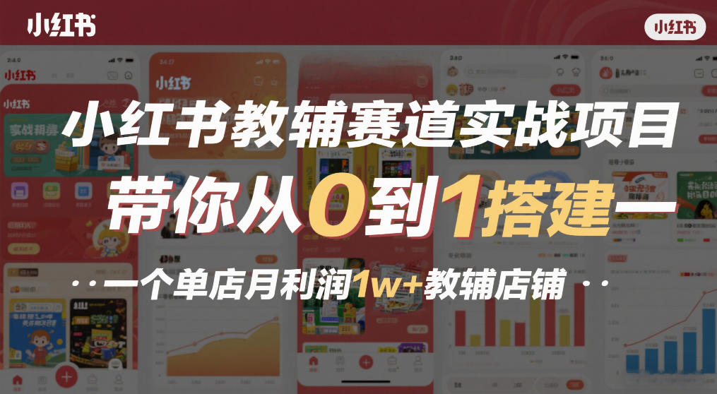 小红书教辅赛道实战项目，带你从0到1搭建一个单店月利润1w+教辅店铺-小牛学府