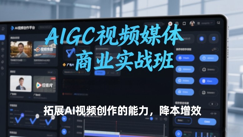 AIGC视频媒体商业实战班，拓展AI视频创作的能力，降本增效-小牛学府