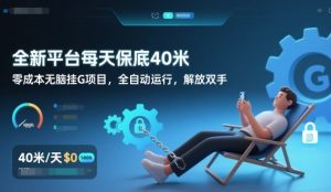 全新平台每天保底40米，零成本无脑挂G项目，全自动运行，解放双手【揭秘】-小牛学府