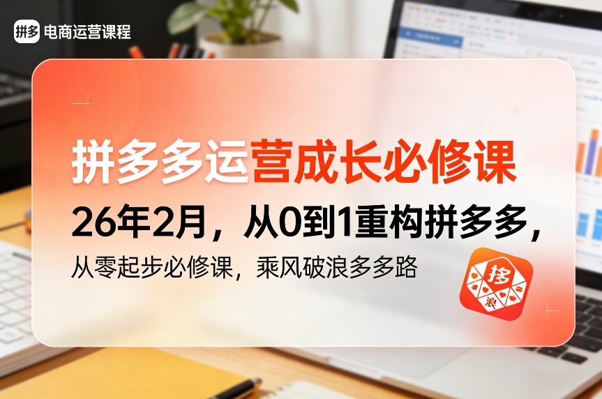 拼多多运营成长必修课26年2月，从0到1重构拼多多，从零起步必修课，乘风破浪多多路-小牛学府