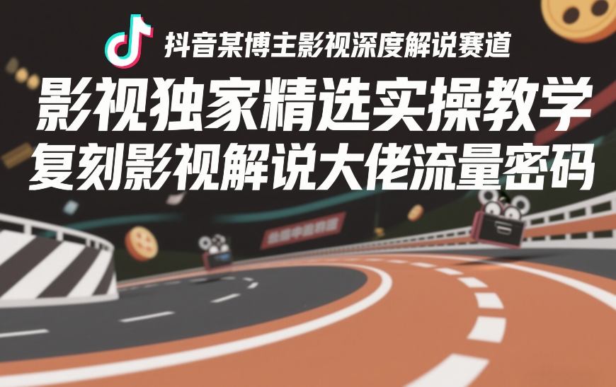 抖音某博主影视深度解说赛道，影视独家精选实操教学，复刻影视解说大佬流量密码-小牛学府