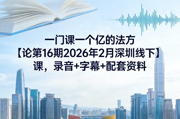 一门课一个亿的法方‬论第16期2026年2月深圳线下课，录音+字幕+配套资料-小牛学府