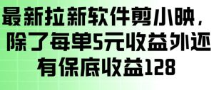 最新拉新软件剪小映，除了每单5米收益外还有保底收益128，一部手机轻松賺钱-小牛学府