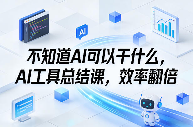 不知道AI可以干什么，AI工具总结课，效率翻倍-小牛学府