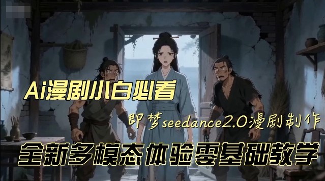 即梦seedance2.0创作漫剧文档，全新多模态体验零基础教学，让你一次性学会做动漫视频-小牛学府