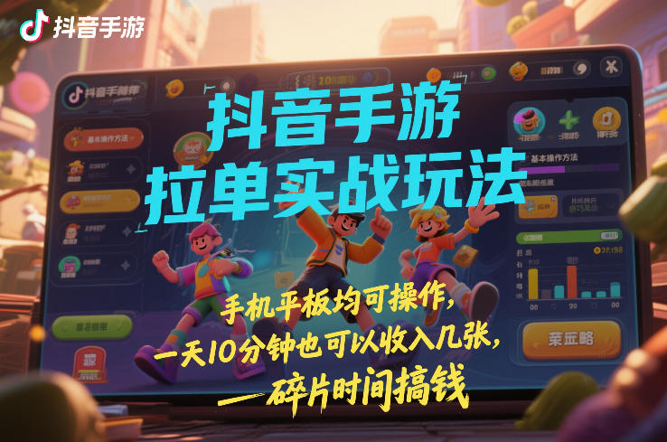 抖音手游拉单实战玩法，手机平板均可操作，一天10分钟也可以收入几张，碎片时间搞钱【揭秘】-小牛学府