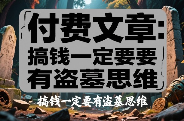 付费文章：搞钱一定要有盗墓思维-小牛学府