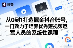 从0到1打造掘金抖音账号，一门致力于培养优秀短视频运营人员的系统性课程-小牛学府