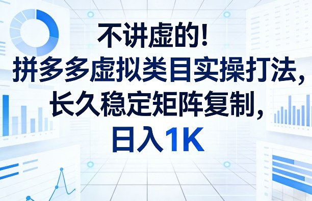 不讲虚的!拼多多虚拟类目实操打法,长久稳定矩阵复制,日入1K【揭秘】-小牛学府