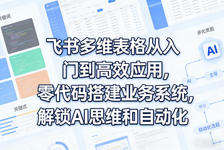 飞书多维表格从入门到高效应用，零代码搭建业务系统，解锁AI思维和自动化-小牛学府