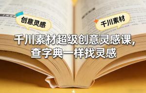 千川素材超级创意灵感课，查字典一样找灵感-小牛学府