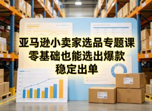 亚马逊小卖家选品专题课,零基础也能选出爆款,稳定出单-小牛学府