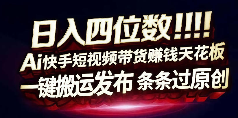 日入4位数快手平台ai全自动带货一刀不剪黑科技搬运一键发布原创【揭秘】-小牛学府