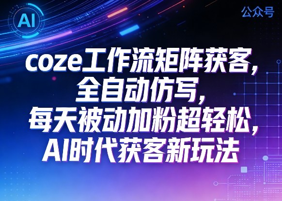 公众号coze工作流矩阵获客，全自动仿写，每天被动加粉超轻松，AI时代获客新玩法-小牛学府