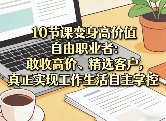 10节课变身高价值自由职业者：敢收高价、精选客户，真正实现工作生活自主掌控-小牛学府