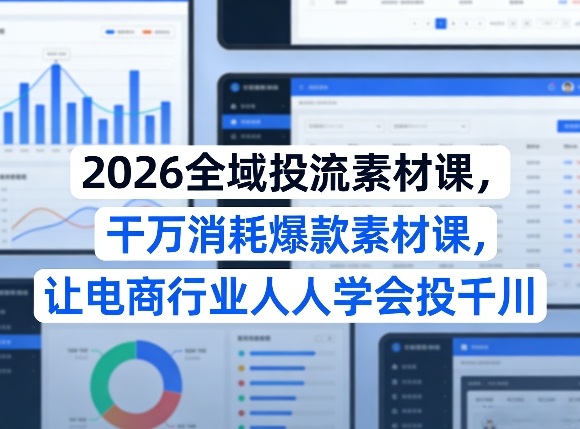 2026全域投流素材课，干万消耗爆款素材课，让电商行业人人学会投千川-小牛学府