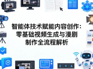AI智能体技术赋能内容创作：零基础视频生成与漫剧制作全流程解析-小牛学府