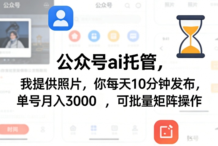 公众号ai托管，我提供照片，你每天10分钟发布，单号月入3000＋，可批量矩阵操作【揭秘】-小牛学府