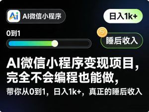 AI微信小程序变现项目，完全不会编程也能做，带你从0到1，日入1k+，真正的睡后收入-小牛学府
