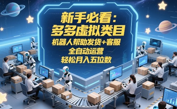 新手必看：多多虚拟类目，机器人帮助发货+客服，全自动运营，轻松月入五位数【揭秘】-小牛学府