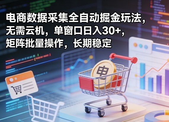 独家电商数据采集全自动掘金玩法，无需云机，单窗口日入30+，矩阵批量操作，长期稳定【揭秘】-小牛学府