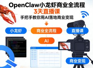 OpenClaw小龙虾商业全流程3天直播课，手把手教你用AI落地商业变现-小牛学府