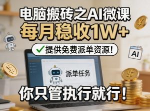 电脑搬砖之AI微课,每月稳收1W+,提供免费派单资源!你只管执行就行-小牛学府