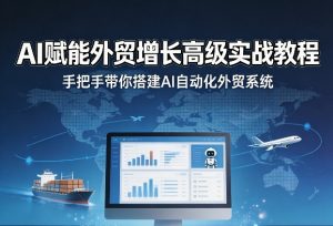 AI赋能外贸增长高级实战教程,手把手带你搭建AI自动化外贸系统-小牛学府