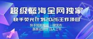 超级蓝海全网独家，快手荧光计划2026王炸项目，日入1k+，快手短剧搬运，一键发布，条条过原创【揭秘】-小牛学府