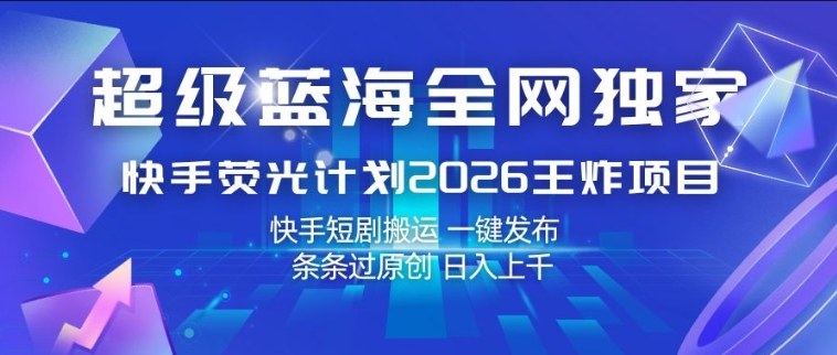 超级蓝海全网独家，快手荧光计划2026王炸项目，日入1k+，快手短剧搬运，一键发布，条条过原创【揭秘】-小牛学府