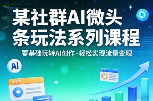 某社群的AI微头条玩法系列课程，零基础玩转AI创作，轻松实现流量变现-小牛学府