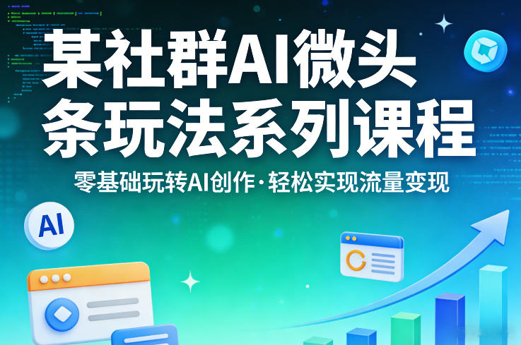 某社群的AI微头条玩法系列课程，零基础玩转AI创作，轻松实现流量变现-小牛学府