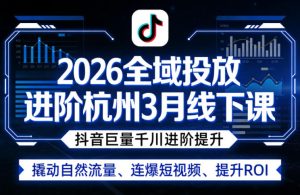 2026全域投放进阶杭州3月线下课,抖音巨量千川进阶提升,撬动自然流量、连爆短视频、提升ROI-小牛学府