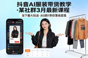 抖音AI服装带货教学,某社群3月最新课程,当下最火玩法,从0到1带你落地变现-小牛学府