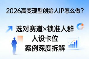 2026高变现型创始人IP怎么做?选对赛道×锁准人群×人设卡位×案例深度拆解-小牛学府