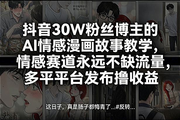 抖音30W粉丝博主的AI情感漫画故事教学，情感赛道永远不缺流量，多平台发布撸收益！-小牛学府