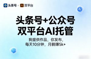 头条号+公众号双平台AI托管，我提供作品，你发布，每天10分钟，月躺賺5k+【揭秘】-小牛学府