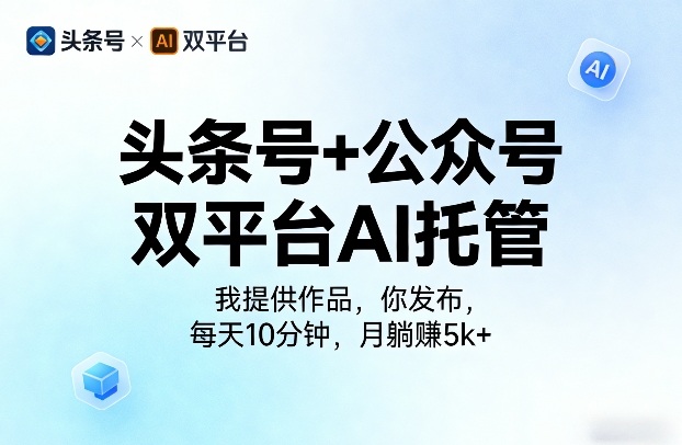 头条号+公众号双平台AI托管，我提供作品，你发布，每天10分钟，月躺賺5k+【揭秘】-小牛学府