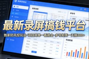 最新录屏搞钱平台，独家的防风控玩法，项目简单，一看就会，多号矩阵一天搞300+【揭秘】-小牛学府