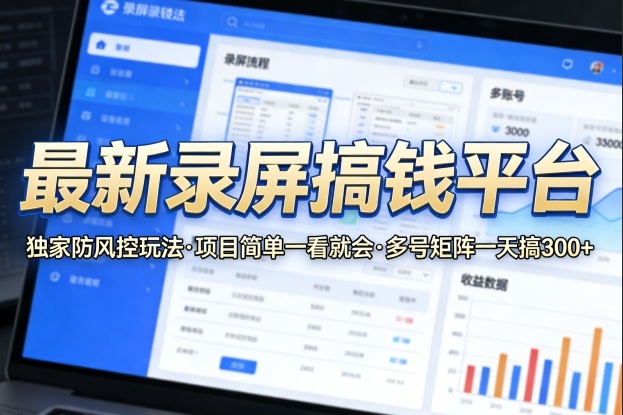 最新录屏搞钱平台，独家的防风控玩法，项目简单，一看就会，多号矩阵一天搞300+【揭秘】-小牛学府