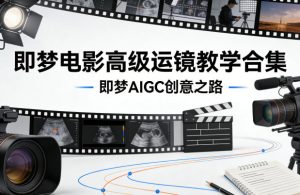 即梦电影高级运镜教学合集,即梦AIGC创意之路-小牛学府