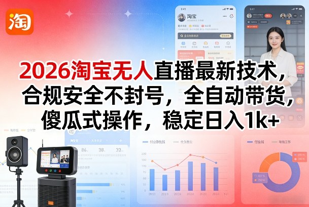 2026淘宝无人直播最新技术，合规安全不封号，全自动带货，傻瓜式操作，稳定日入1k+【揭秘】-小牛学府