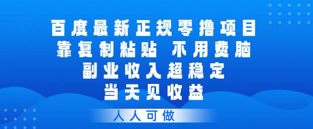 百度最新正规零撸项目，靠复制粘贴，不用费脑，副业收入超稳定，当天见收益，人人可做【揭秘】-小牛学府