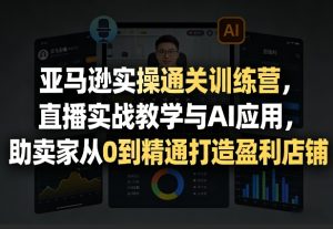 亚马逊实操通关训练营，直播实战教学与AI应用，助卖家从0到精通打造盈利店铺（更新4月29日）-小牛学府