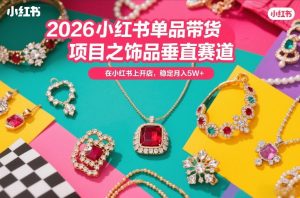 2026小红书单品带货项目之饰品垂直赛道，潮在小红书上开店，稳定月入5W+（更新0401）-小牛学府